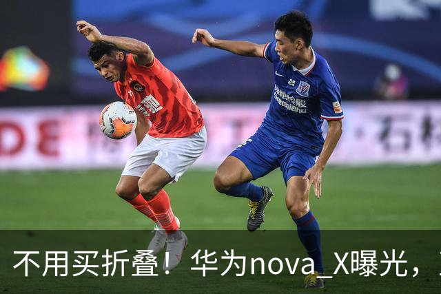 不用买折叠！华为nova X曝光，直板阔屏，3999起主打中端市场